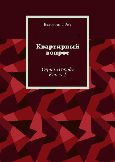 Книга Квартирный вопрос. Серия «Город». Книга 1 (Екатерина Риз)